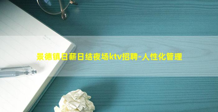 景德镇日薪日结夜场ktv招聘-人性化管理